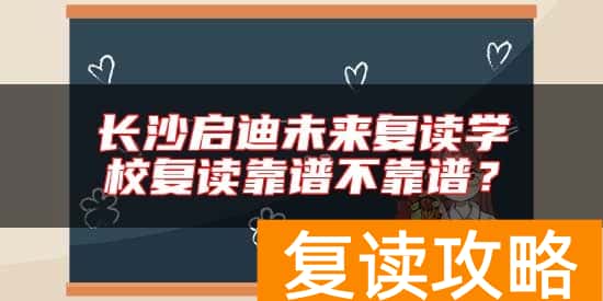 长沙启迪未来复读学校复读靠谱不靠谱？