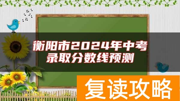 衡阳市2024年中考录取分数线预测