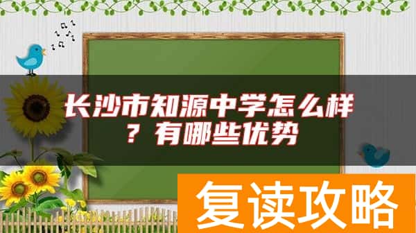 长沙市知源中学怎么样？有哪些优势