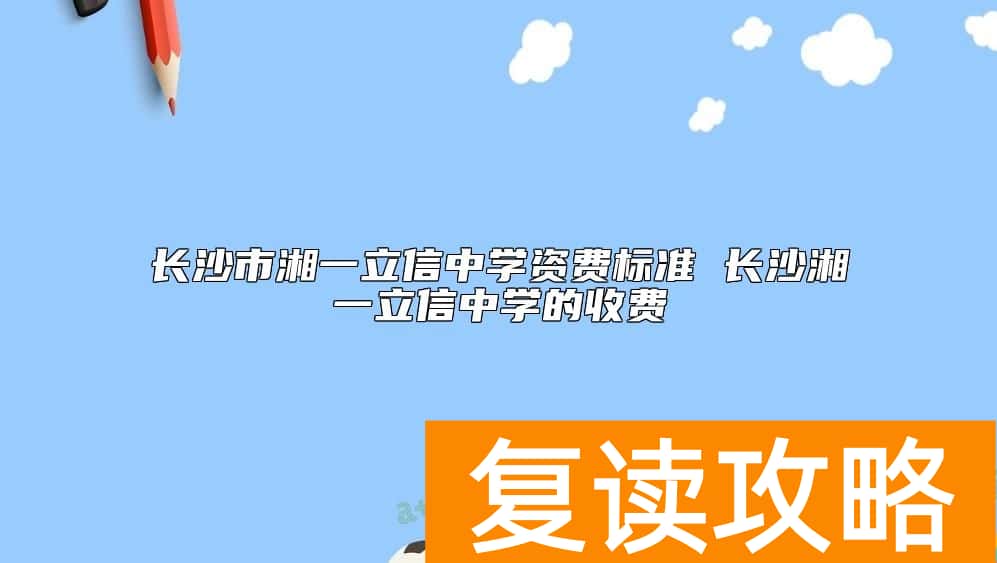 长沙市湘一立信中学资费标准 长沙湘一立信中学的收费