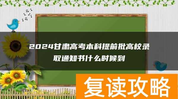 2024甘肃高考本科提前批高校录取通知书什么时候到