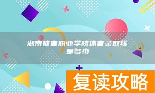 湖南体育职业学院体育录取线是多少