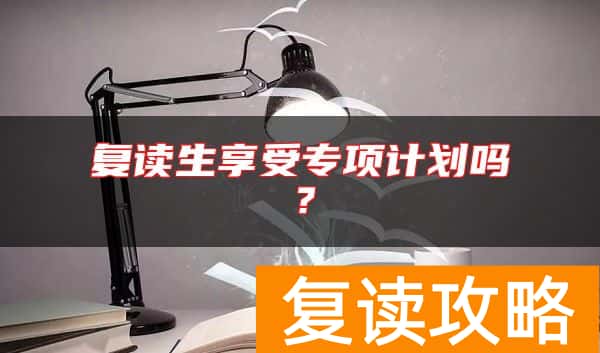 复读生享受专项计划吗？