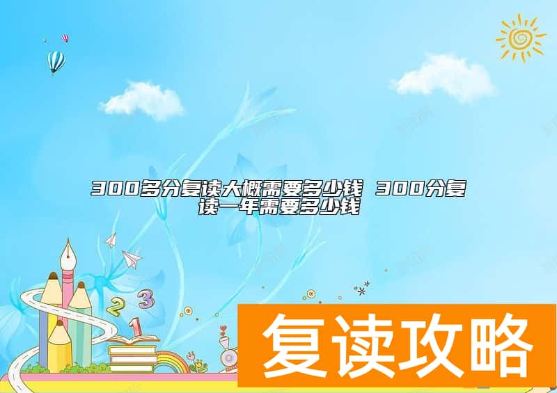 300多分复读大概需要多少钱 300分复读一年需要多少钱