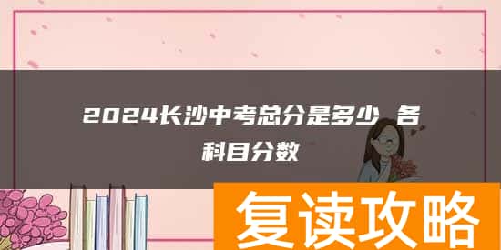 2024长沙中考总分是多少 各科目分数