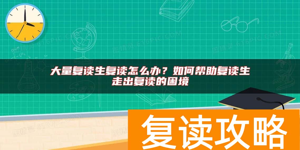 大量复读生复读怎么办？如何帮助复读生走出复读的困境
