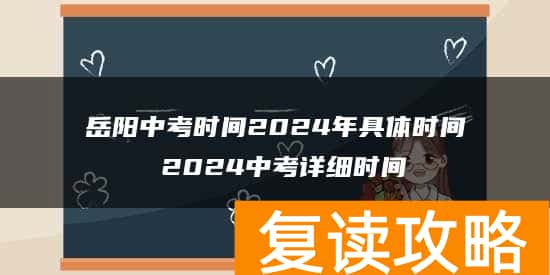 岳阳中考时间2024年具体时间 2024中考详细时间