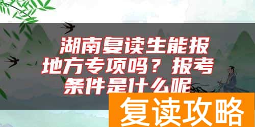  湖南复读生能报地方专项吗？报考条件是什么呢