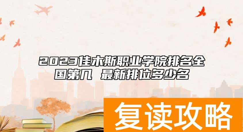 2023佳木斯职业学院排名全国第几 最新排位多少名