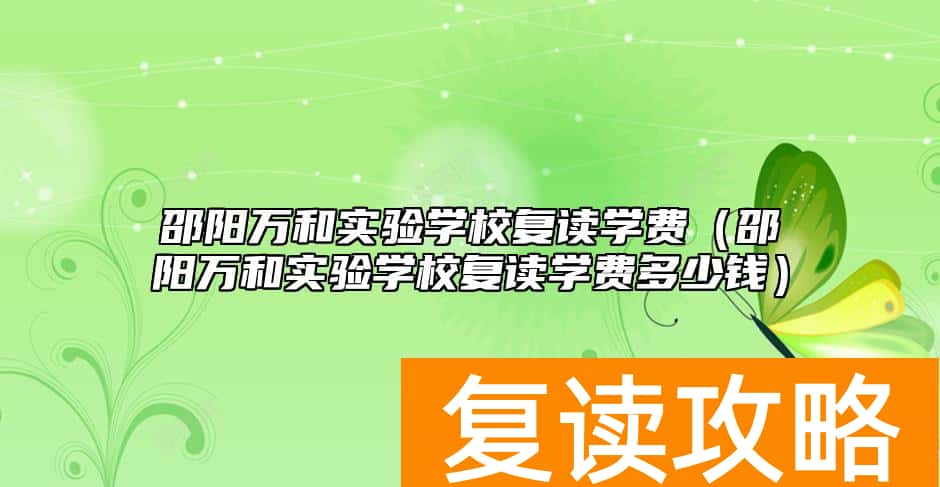 邵阳万和实验学校复读学费（邵阳万和实验学校复读学费多少钱）