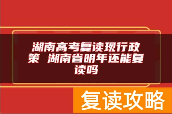 湖南高考复读现行政策 湖南省明年还能复读吗
