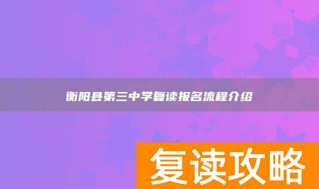 衡阳县第三中学复读报名流程介绍