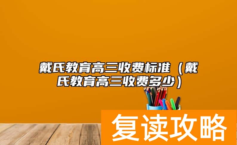 戴氏教育高三收费标准（戴氏教育高三收费多少）