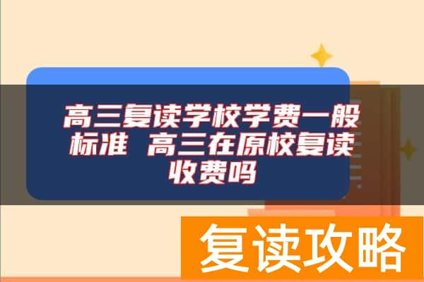 高三复读学校学费一般标准 高三在原校复读收费吗