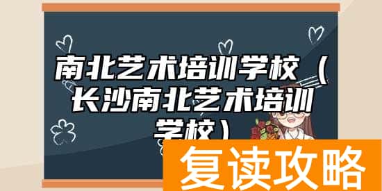 南北艺术培训学校（长沙南北艺术培训学校）