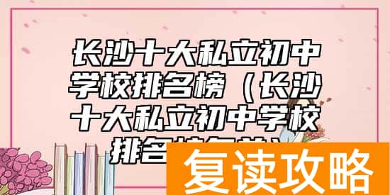 长沙十大私立初中学校排名榜（长沙十大私立初中学校排名榜名单）
