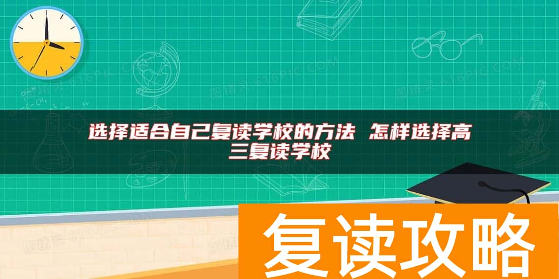选择适合自己复读学校的方法 怎样选择高三复读学校