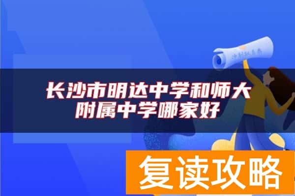 长沙市明达中学和师大附属中学哪家好