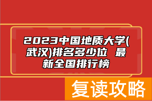 2023中国地质大学(武汉)排名多少位 最新全国排行榜