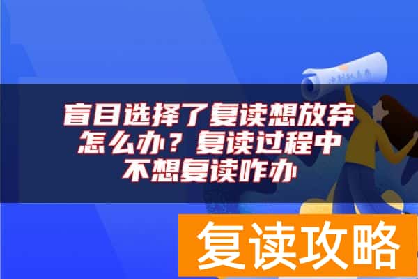 盲目选择了复读想放弃怎么办？复读过程中不想复读咋办