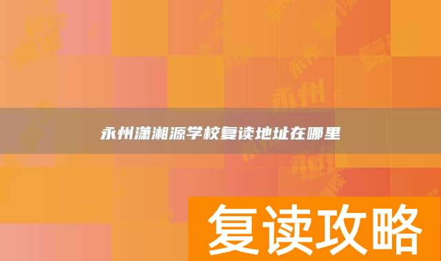 永州潇湘源学校复读地址在哪里