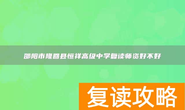 邵阳市隆回县恒祥高级中学复读师资好不好
