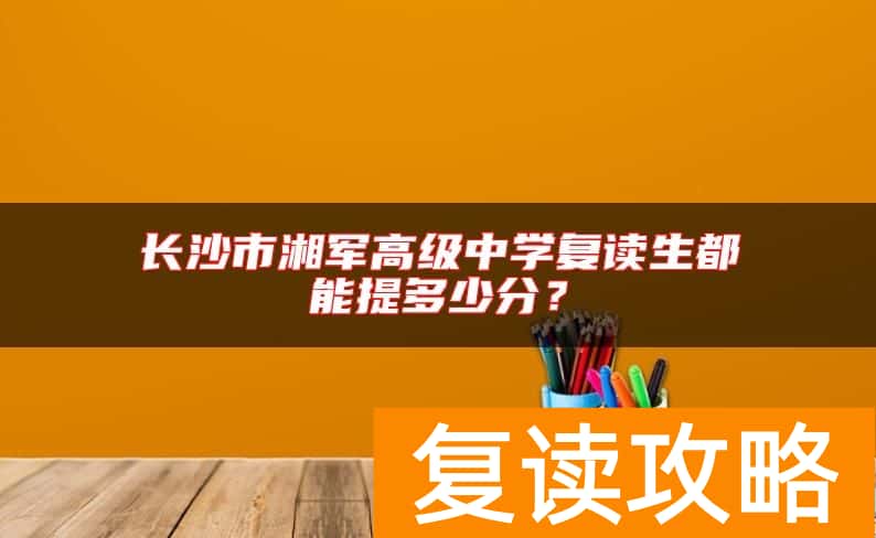 长沙市湘军高级中学复读生都能提多少分？