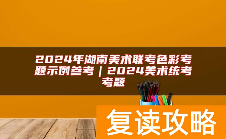 2024年湖南美术联考色彩考题示例参考｜2024美术统考考题
