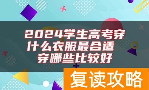 2024学生高考穿什么衣服最合适 穿哪些比较好