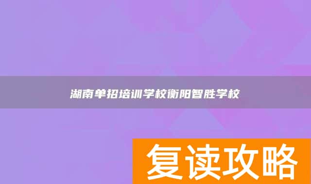 湖南单招培训学校衡阳智胜学校