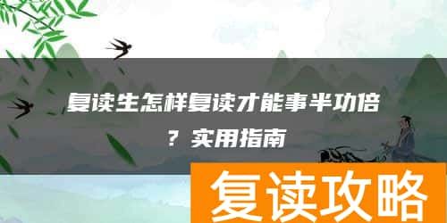 复读生怎样复读才能事半功倍？实用指南