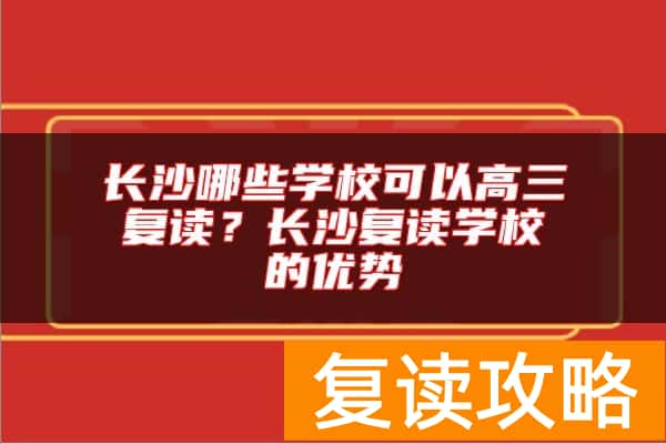 长沙哪些学校可以高三复读？长沙复读学校的优势