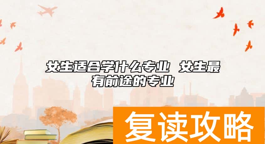 女生适合学什么专业 女生最有前途的专业