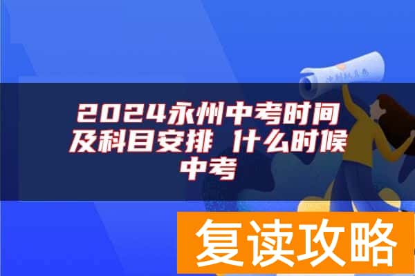 2024永州中考时间及科目安排 什么时候中考