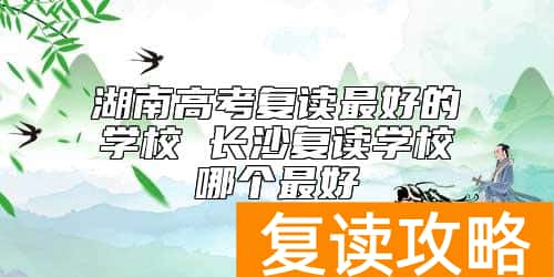 湖南高考复读最好的学校 长沙复读学校哪个最好