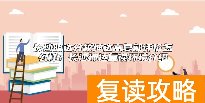 长沙明达分校坤达高复部评价怎么样？长沙坤达复读环境介绍