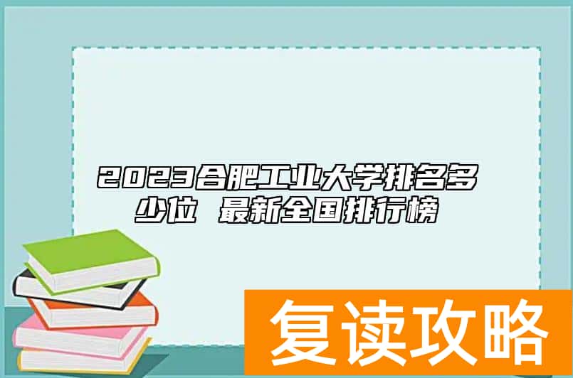 2023合肥工业大学排名多少位 最新全国排行榜