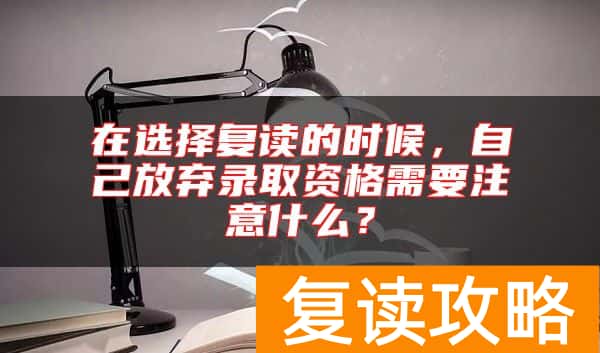 在选择复读的时候，自己放弃录取资格需要注意什么？