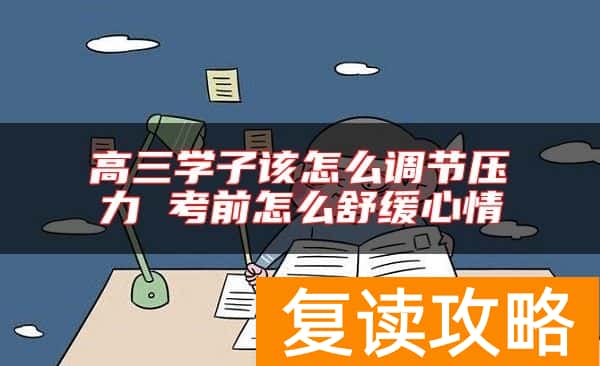 高三学子该怎么调节压力 考前怎么舒缓心情