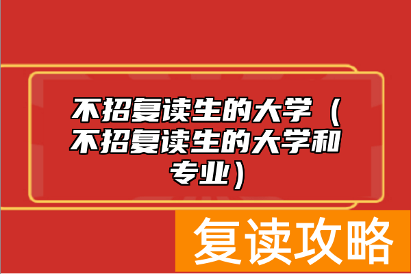 不招复读生的大学（不招复读生的大学和专业）