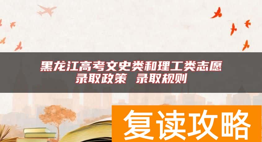 黑龙江高考文史类和理工类志愿录取政策 录取规则
