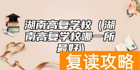 湖南高复学校（湖南高复学校哪一所最好）