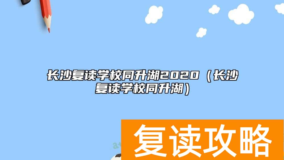 长沙复读学校同升湖2020(长沙复读学校同升湖)