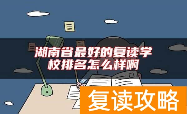 湖南省最好的复读学校排名怎么样啊
