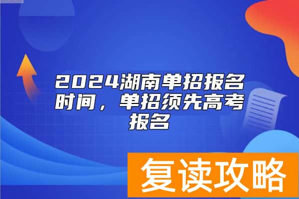 2024湖南单招报名时间，单招须先高考报名