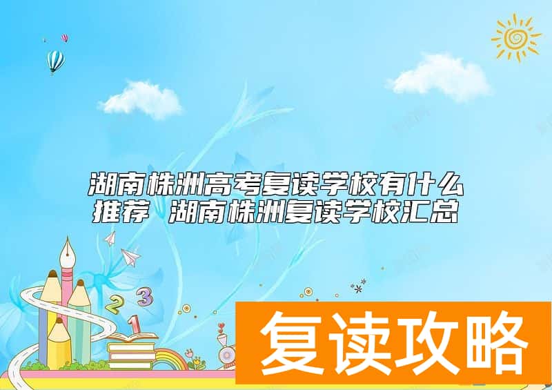湖南株洲高考复读学校有什么推荐 湖南株洲复读学校汇总