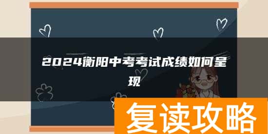 2024衡阳中考考试成绩如何呈现