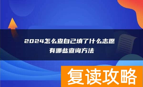2024怎么查自己填了什么志愿 有哪些查询方法