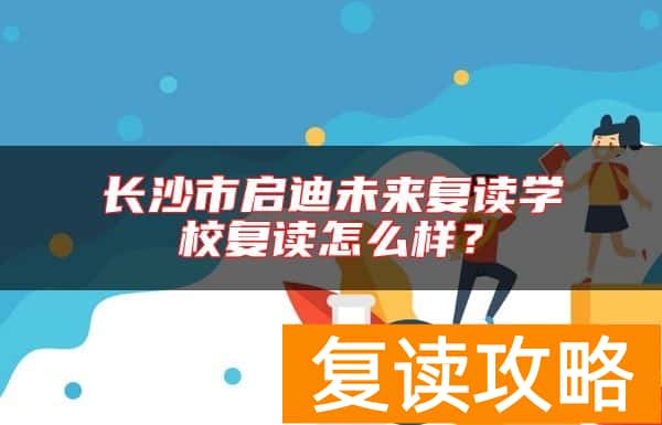 长沙市启迪未来复读学校复读怎么样？