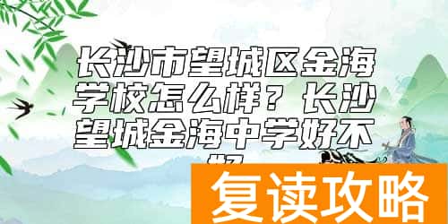 长沙市望城区金海学校怎么样？长沙望城金海中学好不好